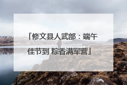 修文县人武部：端午佳节到 粽香满军营